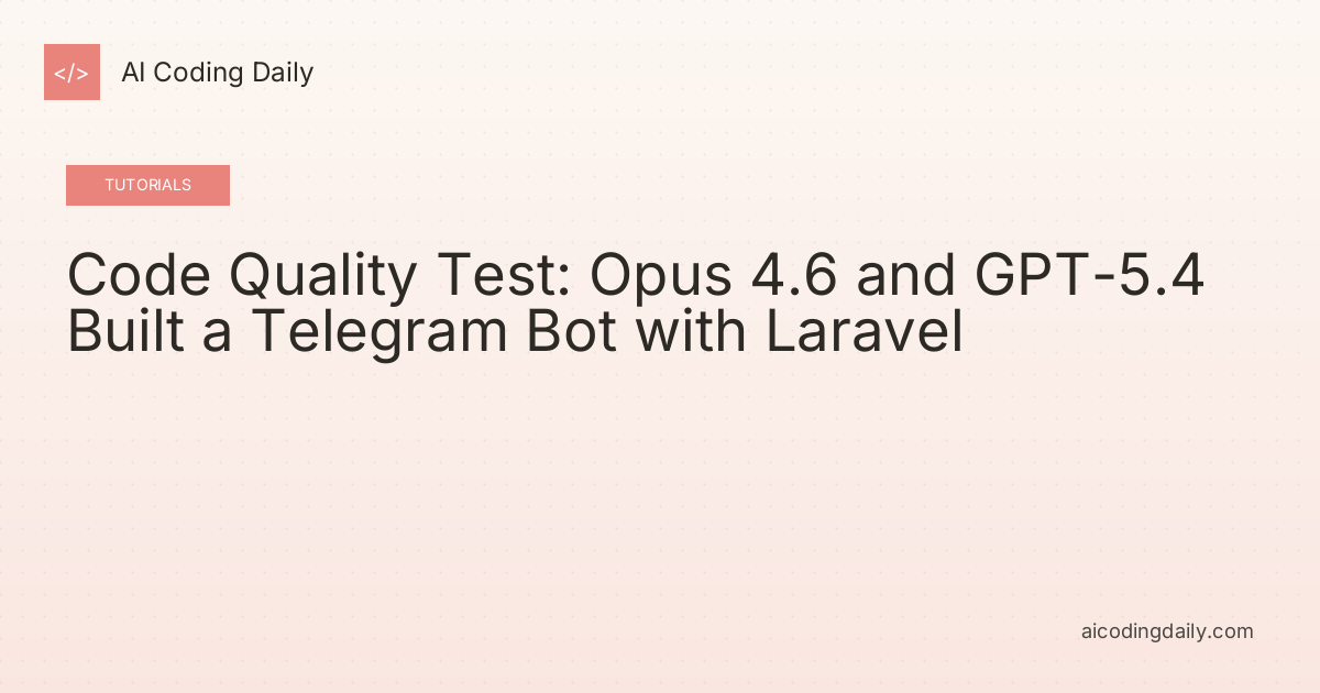 Code Quality Test: Opus 4.6 and GPT-5.4 Built a Telegram Bot with Laravel
