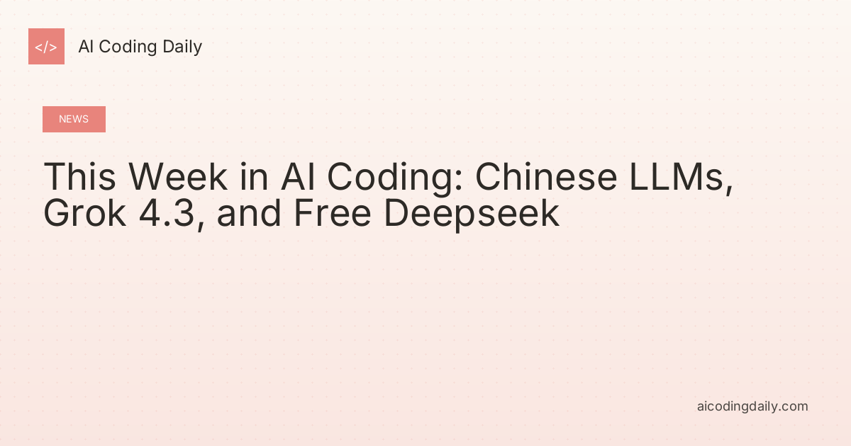This Week in AI Coding: Chinese LLMs, Grok 4.3, and Free Deepseek