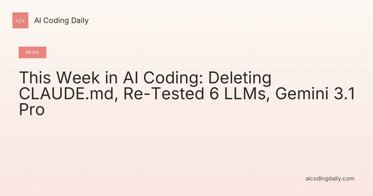 This Week in AI Coding: Deleting CLAUDE.md, Re-Tested 6 LLMs, Gemini 3.1 Pro
