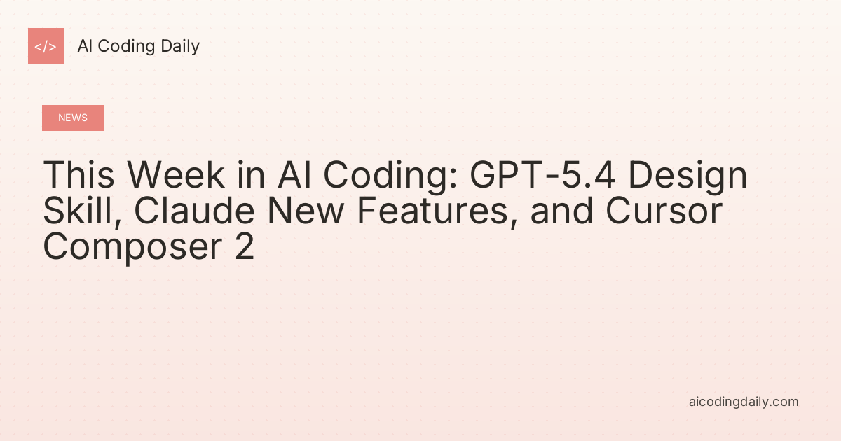 This Week in AI Coding: GPT-5.4 Design Skill, Claude New Features, and Cursor Composer 2