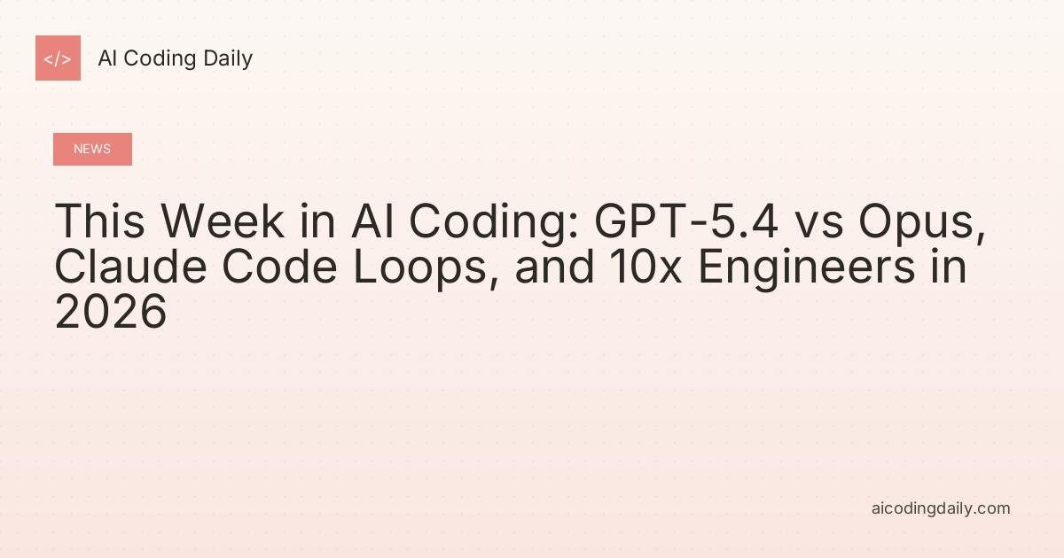 This Week in AI Coding: GPT-5.4 vs Opus, Claude Code Loops, and 10x Engineers in 2026