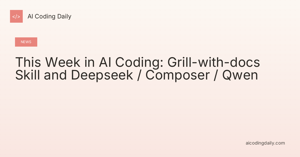This Week in AI Coding: Grill-with-docs Skill and Deepseek / Composer / Qwen